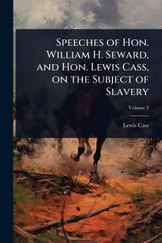 Speeches of Hon. William H. Seward and Hon. Lewis Cass on the Subject of Slavery