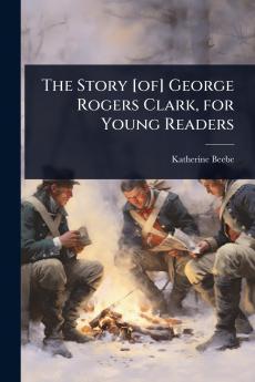 Story [of] George Rogers Clark for Young Readers