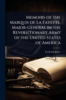 Memoirs of the Marquis de La Fayette Major-general in the Revolutionary Army of the United States of America