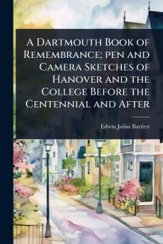 Dartmouth Book of Remembrance; pen and Camera Sketches of Hanover and the College Before the Centennial and After
