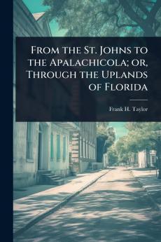 From the St. Johns to the Apalachicola; or Through the Uplands of Florida