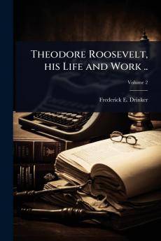 Theodore Roosevelt his Life and Work ..