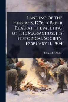 Landing of the Hessians 1776. A Paper Read at the Meeting of the Massachusetts Historical Society February 11 1904