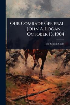 Our Comrade General John A. Logan ... October 13 1904