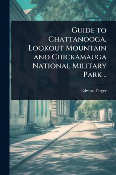 Guide to Chattanooga Lookout Mountain and Chickamauga National Military Park ..