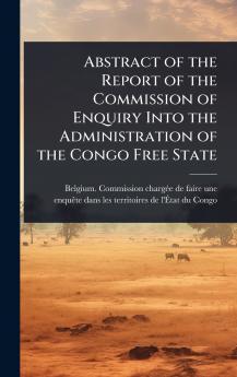 Abstract of the Report of the Commission of Enquiry Into the Administration of the Congo Free State