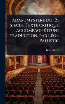 Adam; mystere du 12e siecle. Texte critique accompagnÃ(c) d'une traduction par LÃ(c)on Palustre