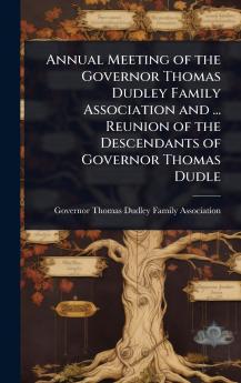 Annual Meeting of the Governor Thomas Dudley Family Association and ... Reunion of the Descendants of Governor Thomas Dudle