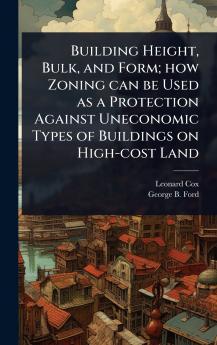 Building Height Bulk and Form; how Zoning can be Used as a Protection Against Uneconomic Types of Buildings on High-cost Land