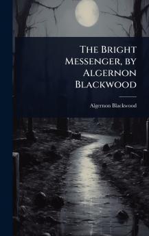 Bright Messenger by Algernon Blackwood