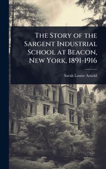Story of the Sargent Industrial School at Beacon New York 1891-1916