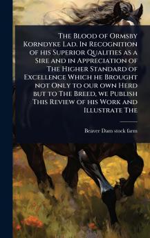 Blood of Ormsby Korndyke Lad. In Recognition of his Superior Qualities as a Sire and in Appreciation of The Higher Standard of Excellence Which he Brought not Only to our own Herd but to The Breed we Publish This Review of his Work and Illustrate The
