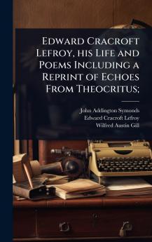 Edward Cracroft Lefroy his Life and Poems Including a Reprint of Echoes From Theocritus;