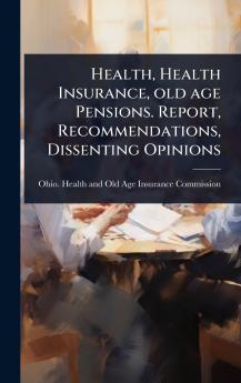 Health Health Insurance old age Pensions. Report Recommendations Dissenting Opinions