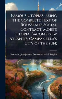 Famous Utopias; Being the Complete Text of Rousseau's Social Contract; More's Utopia; Bacon's new Atlantis; Campanella's City of the sun;