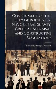 Government of the City of Rochester N.Y. General Survey Critical Appraisal and Constructive Suggestions