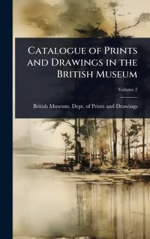 Catalogue of Prints and Drawings in the British Museum