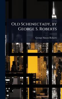 Old Schenectady by George S. Roberts