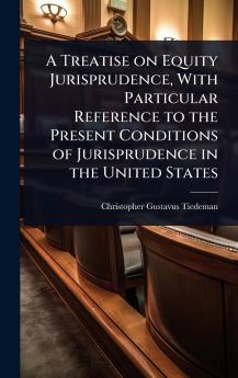 Treatise on Equity Jurisprudence With Particular Reference to the Present Conditions of Jurisprudence in the United States