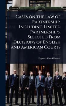 Cases on the law of Partnership Including Limited Partnerships Selected From Decisions of English and American Courts