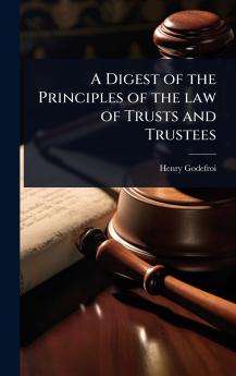 Digest of the Principles of the law of Trusts and Trustees