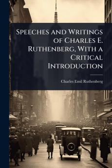 Speeches and Writings of Charles E. Ruthenberg With a Critical Introduction