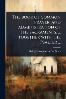 The book of common prayer and administration of the sacraments ... together with the Psalter ...
