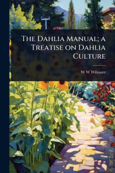 Dahlia Manual; a Treatise on Dahlia Culture