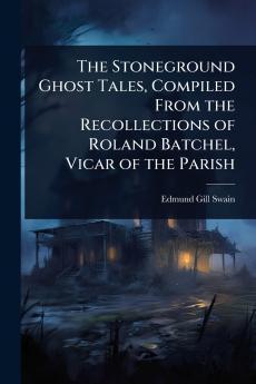 Stoneground Ghost Tales Compiled From the Recollections of Roland Batchel Vicar of the Parish