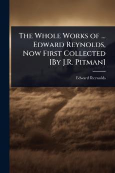Whole Works of ... Edward Reynolds Now First Collected [By J.R. Pitman]