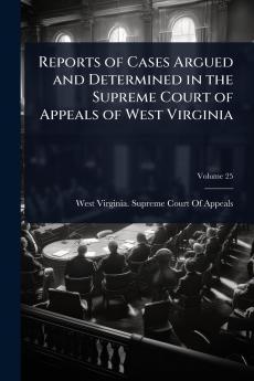 Reports of Cases Argued and Determined in the Supreme Court of Appeals of West Virginia