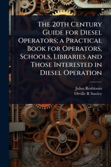 20th Century Guide for Diesel Operators; a Practical Book for Operators Schools Libraries and Those Interested in Diesel Operation