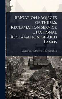 Irrigation Projects of the U.S. Reclamation Service ... National Reclamation of Arid Lands