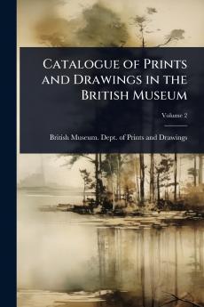 Catalogue of Prints and Drawings in the British Museum