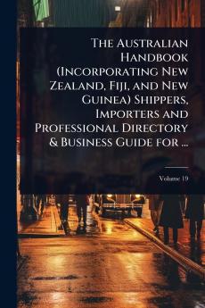Australian Handbook (Incorporating New Zealand Fiji and New Guinea) Shippers Importers and Professional Directory & Business Guide for ...