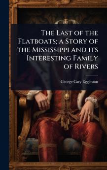 Last of the Flatboats; a Story of the Mississippi and its Interesting Family of Rivers