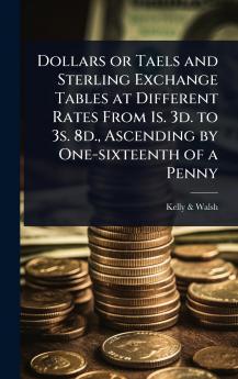 Dollars or Taels and Sterling Exchange Tables at Different Rates From 1s. 3d. to 3s. 8d. Ascending by One-sixteenth of a Penny