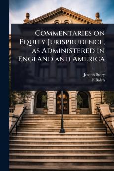 Commentaries on Equity Jurisprudence as Administered in England and America