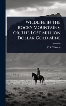 Wildlife in the Rocky Mountains; or The Lost Million Dollar Gold Mine