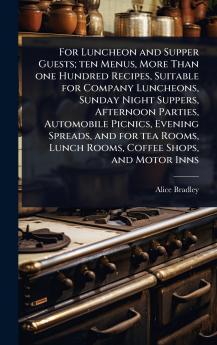 For Luncheon and Supper Guests; ten Menus More Than one Hundred Recipes Suitable for Company Luncheons Sunday Night Suppers Afternoon Parties Automobile Picnics Evening Spreads and for tea Rooms Lunch Rooms Coffee Shops and Motor Inns