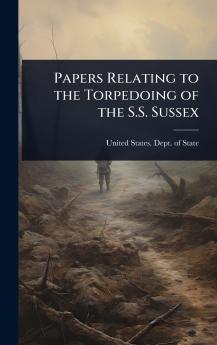 Papers Relating to the Torpedoing of the S.S. Sussex