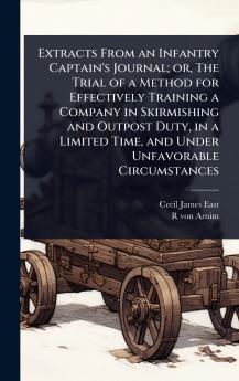 Extracts From an Infantry Captain's Journal; or The Trial of a Method for Effectively Training a Company in Skirmishing and Outpost Duty in a Limited Time and Under Unfavorable Circumstances