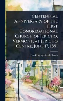 Centennial Anniversary of the First Congregational Church of Jericho Vermont at Jericho Centre June 17 1891