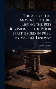 art of the Moving Picture ...being the 1922 Revision of the Book First Issued in 1915 ... by Vachel Lindsay