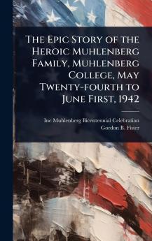 Epic Story of the Heroic Muhlenberg Family Muhlenberg College May Twenty-fourth to June First 1942