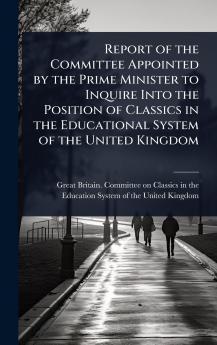 Report of the Committee Appointed by the Prime Minister to Inquire Into the Position of Classics in the Educational System of the United Kingdom