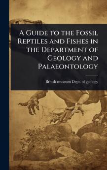 Guide to the Fossil Reptiles and Fishes in the Department of Geology and Palaeontology