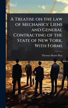 Treatise on the law of Mechanics' Liens and General Contracting of the State of New York With Forms