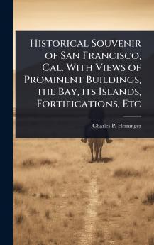 Historical Souvenir of San Francisco Cal. With Views of Prominent Buildings the Bay its Islands Fortifications Etc