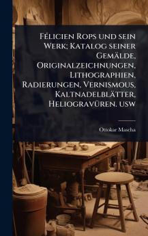 FÃ(c)licien Rops und sein Werk; Katalog seiner Gemälde Originalzeichnungen Lithographien Radierungen Vernismous Kaltnadelblätter HeliogravÃ1/4ren. usw